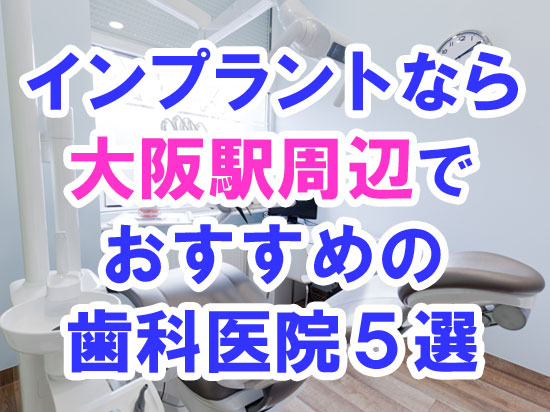 【2024年度版】CT/オペ室完備！大阪（梅田）駅周辺でインプラント治療するならおすすめの歯科医院５選